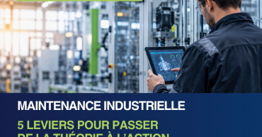 Maintenance industrielle 5 leviers pour passer de la théorie à l’action